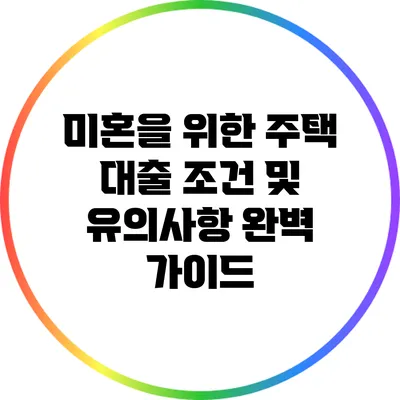 미혼을 위한 주택 대출: 조건 및 유의사항 완벽 가이드