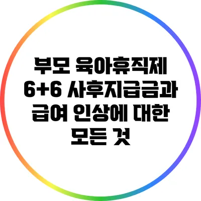 부모 육아휴직제 6+6: 사후지급금과 급여 인상에 대한 모든 것