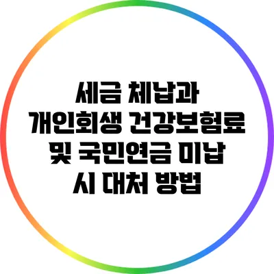 세금 체납과 개인회생: 건강보험료 및 국민연금 미납 시 대처 방법