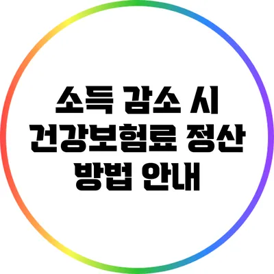 소득 감소 시 건강보험료 정산 방법 안내