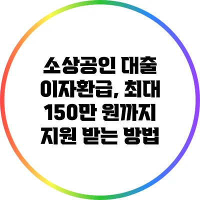 소상공인 대출 이자환급, 최대 150만 원까지 지원 받는 방법