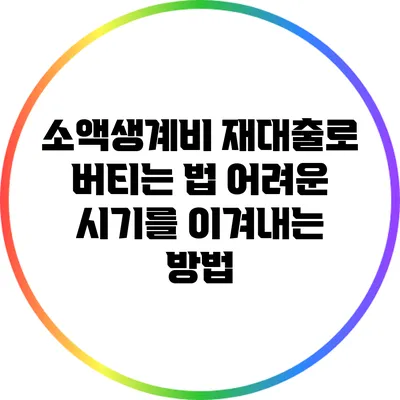 소액생계비 재대출로 버티는 법: 어려운 시기를 이겨내는 방법