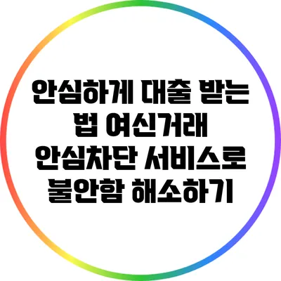안심하게 대출 받는 법: 여신거래 안심차단 서비스로 불안함 해소하기