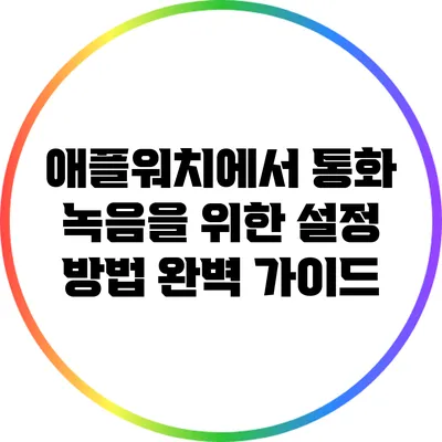애플워치에서 통화 녹음을 위한 설정 방법 완벽 가이드