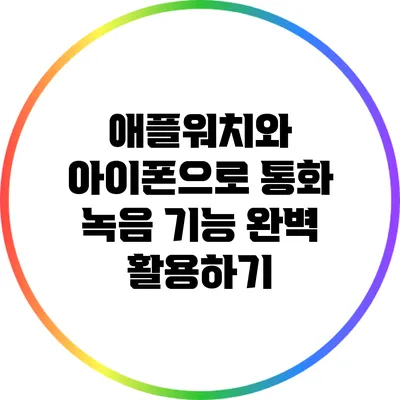 애플워치와 아이폰으로 통화 녹음 기능 완벽 활용하기