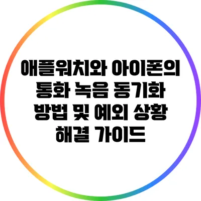 애플워치와 아이폰의 통화 녹음 동기화 방법 및 예외 상황 해결 가이드