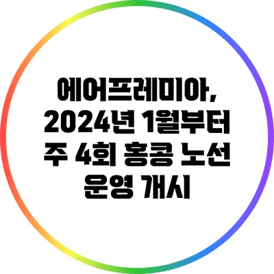 에어프레미아, 2024년 1월부터 주 4회 홍콩 노선 운영 개시