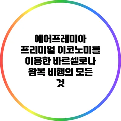 에어프레미아 프리미엄 이코노미를 이용한 바르셀로나 왕복 비행의 모든 것