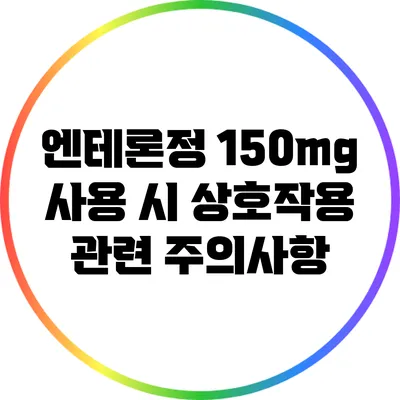 엔테론정 150mg 사용 시 상호작용 관련 주의사항