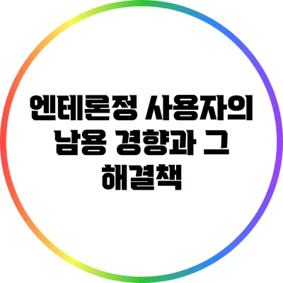 엔테론정 사용자의 남용 경향과 그 해결책