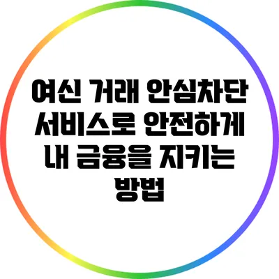 여신 거래 안심차단 서비스로 안전하게 내 금융을 지키는 방법