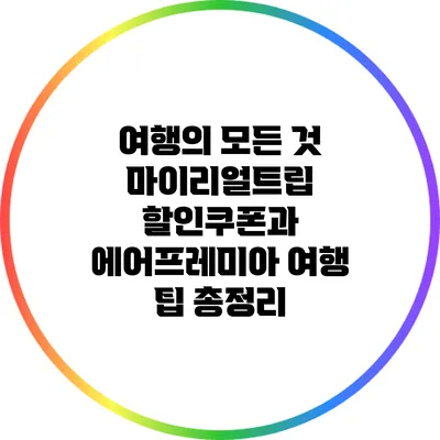 여행의 모든 것: 마이리얼트립 할인쿠폰과 에어프레미아 여행 팁 총정리
