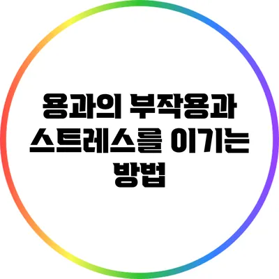 용과의 부작용과 스트레스를 이기는 방법