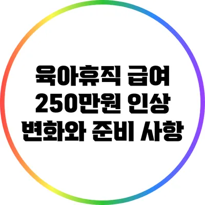 육아휴직 급여 250만원 인상: 변화와 준비 사항