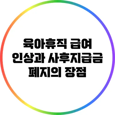 육아휴직 급여 인상과 사후지급금 폐지의 장점