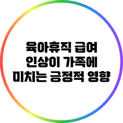 육아휴직 급여 인상이 가족에 미치는 긍정적 영향