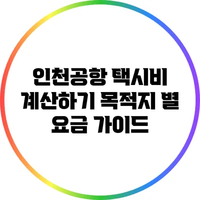 인천공항 택시비 계산하기: 목적지 별 요금 가이드