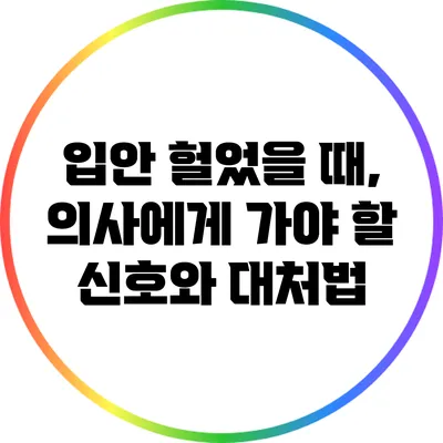 입안 헐었을 때, 의사에게 가야 할 신호와 대처법