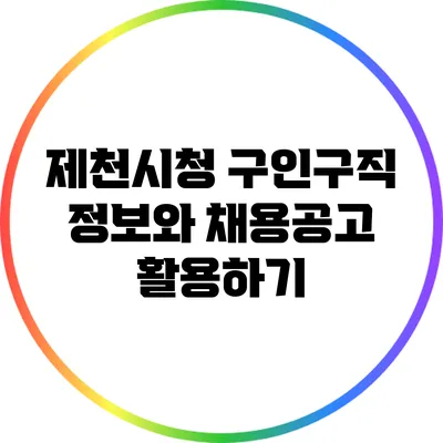 제천시청 구인구직 정보와 채용공고 활용하기