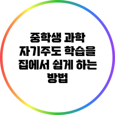 중학생 과학 자기주도 학습을 집에서 쉽게 하는 방법