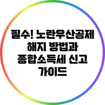 필수! 노란우산공제 해지 방법과 종합소득세 신고 가이드