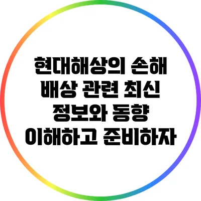 현대해상의 손해 배상 관련 최신 정보와 동향: 이해하고 준비하자