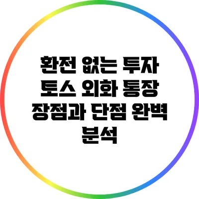 환전 없는 투자: 토스 외화 통장 장점과 단점 완벽 분석