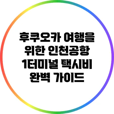 후쿠오카 여행을 위한 인천공항 1터미널 택시비 완벽 가이드