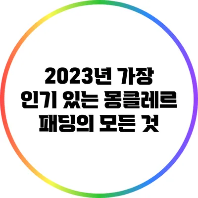 2023년 가장 인기 있는 몽클레르 패딩의 모든 것