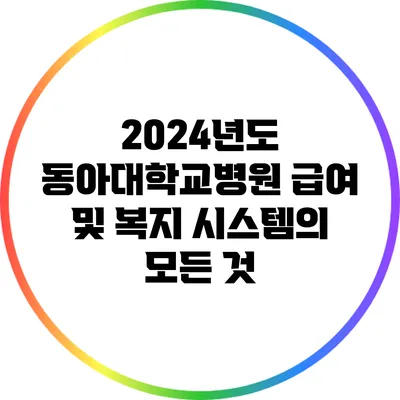 2024년도 동아대학교병원 급여 및 복지 시스템의 모든 것