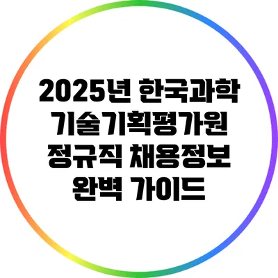 2025년 한국과학기술기획평가원 정규직 채용정보 완벽 가이드