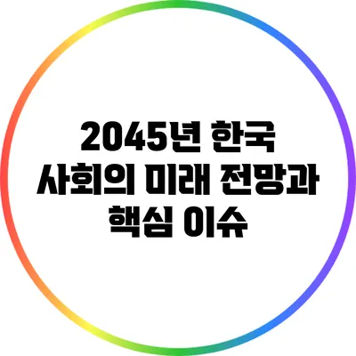 2045년 한국 사회의 미래: 전망과 핵심 이슈