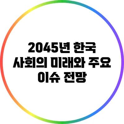 2045년 한국 사회의 미래와 주요 이슈 전망