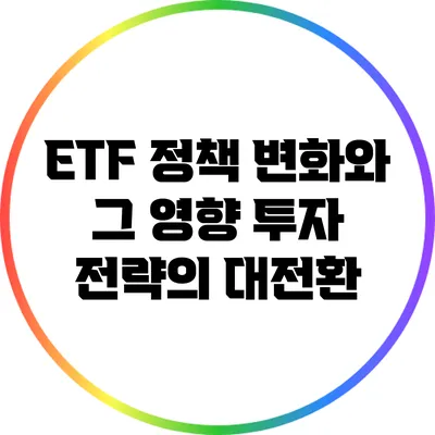 ETF 정책 변화와 그 영향: 투자 전략의 대전환