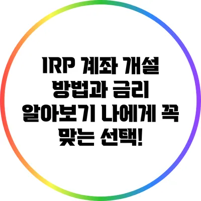 IRP 계좌 개설 방법과 금리 알아보기: 나에게 꼭 맞는 선택!