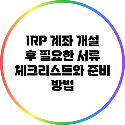 IRP 계좌 개설 후 필요한 서류 체크리스트와 준비 방법