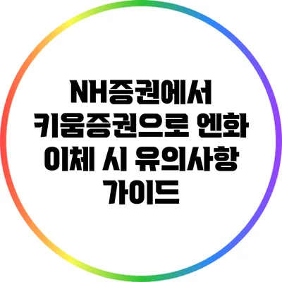 NH증권에서 키움증권으로 엔화 이체 시 유의사항 가이드