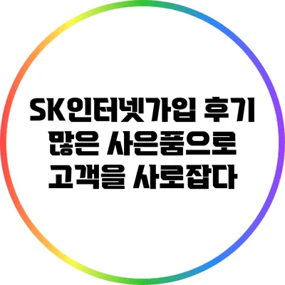SK인터넷가입 후기: 많은 사은품으로 고객을 사로잡다