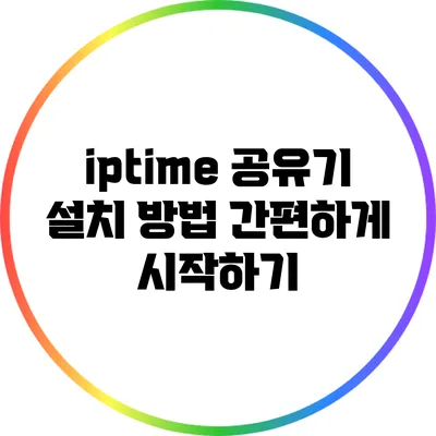 iptime 공유기 설치 방법: 간편하게 시작하기