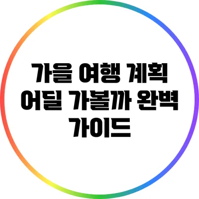 가을 여행 계획: 어딜 가볼까? 완벽 가이드