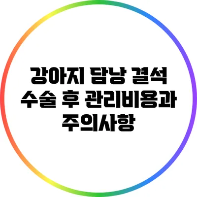 강아지 담낭 결석 수술 후 관리비용과 주의사항