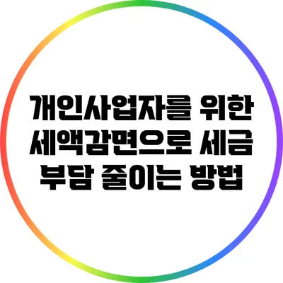 개인사업자를 위한 세액감면으로 세금 부담 줄이는 방법