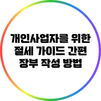 개인사업자를 위한 절세 가이드: 간편 장부 작성 방법