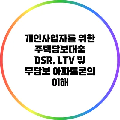 개인사업자를 위한 주택담보대출: DSR, LTV 및 무담보 아파트론의 이해