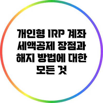 개인형 IRP 계좌: 세액공제 장점과 해지 방법에 대한 모든 것