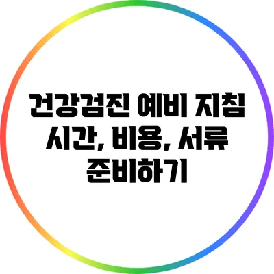 건강검진 예비 지침: 시간, 비용, 서류 준비하기