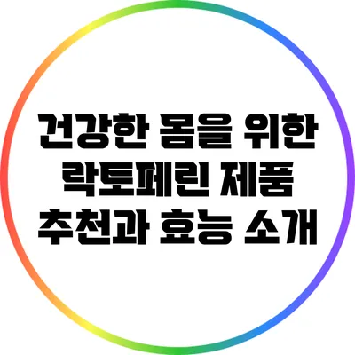 건강한 몸을 위한 락토페린 제품 추천과 효능 소개