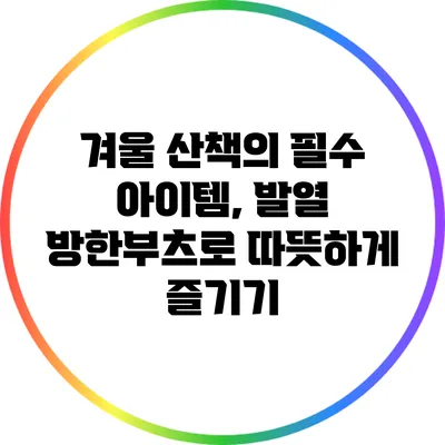 겨울 산책의 필수 아이템, 발열 방한부츠로 따뜻하게 즐기기