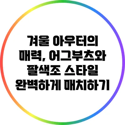 겨울 아우터의 매력, 어그부츠와 팔색조 스타일 완벽하게 매치하기