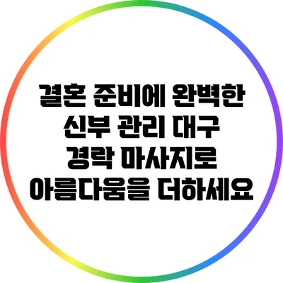 결혼 준비에 완벽한 신부 관리: 대구 경락 마사지로 아름다움을 더하세요